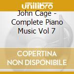 John Cage - Complete Piano Music Vol 7 cd musicale di John Cage