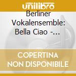 Berliner Vokalensemble: Bella Ciao - Songs Of The World cd