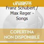 Franz Schubert / Max Reger - Songs cd musicale di Schubert,Franz