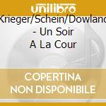 Krieger/Schein/Dowland - Un Soir A La Cour cd musicale di Krieger/Schein/Dowland