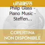 Philip Glass - Piano Music - Steffen Schleiermacher cd musicale di Philip Glass