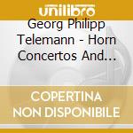 Georg Philipp Telemann - Horn Concertos And Overt cd musicale di Georg Philipp Telemann