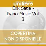 Erik Satie - Piano Music Vol 3 cd musicale di Erik Satie