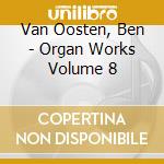 Van Oosten, Ben - Organ Works Volume 8 cd musicale di Van Oosten, Ben