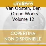 Van Oosten, Ben - Organ Works Volume 12 cd musicale di Van Oosten, Ben