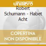 Robert Schumann - Habet Acht cd musicale di Robert Schumann