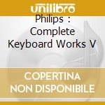Philips : Complete Keyboard Works V cd musicale di Rampe, Siegbert