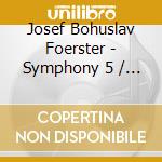 Josef Bohuslav Foerster - Symphony 5 / In Den Berge - Hermann Baumer cd musicale di Josef Bohuslav Foerster