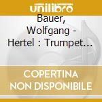 Bauer, Wolfgang - Hertel : Trumpet Concertos And Sinf cd musicale di Bauer, Wolfgang