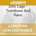John Cage - Trombone And Piano cd musicale di John Cage