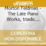 Morton Feldman - The Late Piano Works, triadic Memories - Steffen Schleiermacher cd musicale di Morton Feldman