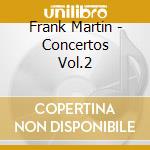 Frank Martin - Concertos Vol.2 cd musicale di Martin