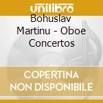 Bohuslav Martinu - Oboe Concertos cd musicale di Kwak, Yeon Hee