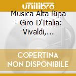 Musica Alta Ripa - Giro D'Italia: Vivaldi, Locatelli, Sammartini.. cd musicale di Giro D'Italia: Vivaldi, Locatelli, Sammartini..