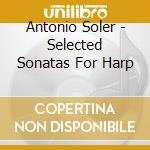 Antonio Soler - Selected Sonatas For Harp cd musicale di Antonio Soler