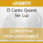 El Canto Quiere Ser Luz cd
