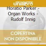 Horatio Parker - Organ Works - Rudolf Innig