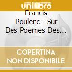 Francis Poulenc - Sur Des Poemes Des Poetes cd musicale di Francis Poulenc