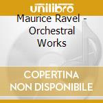 Maurice Ravel - Orchestral Works cd musicale di Maurice Ravel