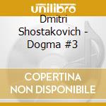 Dmitri Shostakovich - Dogma #3 cd musicale di Dmitri Shostakovich