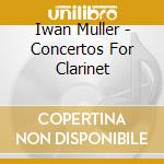 Iwan Muller - Concertos For Clarinet cd