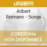 Aribert Reimann - Songs cd musicale di Aribert Reimann
