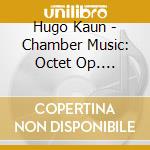 Hugo Kaun - Chamber Music: Octet Op. 26String Quintet Op. 28 Piano Quintet cd musicale di Berolina Ensemble