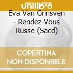 Eva Van Grinsven - Rendez-Vous Russe (Sacd) cd musicale di Eva Van Grinsven  H Basilova  M Milstein  L Niederstrasse