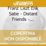 Franz Liszt Erik Satie - Distant Friends - Andreas Seidel / Steffen Schleiermacher cd musicale di Erik Satie / Franz Liszt