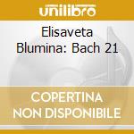 Elisaveta Blumina: Bach 21 cd