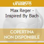 Max Reger - Inspired By Bach cd