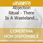 Abjection Ritual - There Is A Wasteland And It Is Us cd