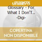 Glossary - For What I Don'T.. -Digi- cd musicale di Glossary