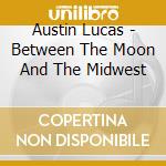 Austin Lucas - Between The Moon And The Midwest cd