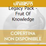 Legacy Pack - Fruit Of Knowledge cd musicale di Legacy Pack