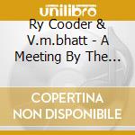 Ry Cooder & V.m.bhatt - A Meeting By The River cd musicale di RY COODER & V.M. BHATT