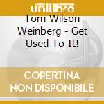 Tom Wilson Weinberg - Get Used To It! cd musicale di Tom Wilson Weinberg