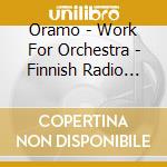 Oramo - Work For Orchestra - Finnish Radio Symphony Orchestra cd musicale di Oramo