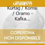 Kurtag / Komsi / Oramo - Kafka Fragments Parts I-Iv cd musicale