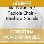 Ala-Pollanen / Tapiola Choir - Rainbow Sounds cd musicale di Ala