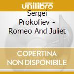 Sergei Prokofiev - Romeo And Juliet cd musicale di Sergei Prokofiev