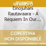 Einojuhani Rautavaara - A Requiem In Our Time, Playgrounds For Angels, Tarantara, A Soldier's Mass cd musicale di Einojuha Rautavaara