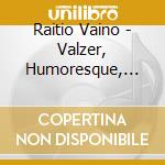 Raitio Vaino - Valzer, Humoresque, Idillio, Scherzo 'felis Domestica', Danza Grottesca cd musicale di Vaino Raitio