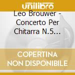 Leo Brouwer - Concerto Per Chitarra N.5 'helsinki', From Yesterday To Penny Lane cd