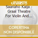 Saariaho Kaija - Graal Theatre For Violin And Chamber Orchestra cd