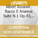 Albert Roussel - Bacco E Arianna: Suite N.1 Op.43, N.2 Op.43, Sinfonia N.2 Op.23 cd