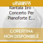 Rantala Iiro - Concerto Per Pianoforte E Concerto In Sol Diesis Maggiore/la Bemolle Maggiore - Kuusisto Jaakko Dir /jaakko Kuusisto, Violino, Iiro R cd