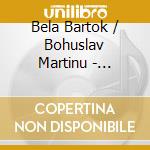 Bela Bartok / Bohuslav Martinu - Martinu Bohuslav - Concerto Per Orchestra Bb 123(Sacd) cd musicale di Bartok Bela / Martinu Bohuslav