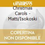Christmas Carols - Matti/Isokoski cd musicale di Miscellanee