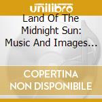 Land Of The Midnight Sun: Music And Images From Finland cd musicale di Ondine